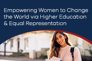 Empowering Women to Change the World via Higher Education & Equal Representation