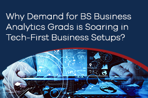 Why Demand for BS Business Analytics Grads is Soaring in Tech-First Business Setups?