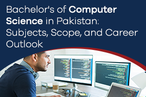 Bachelor's of Computer Science in Pakistan: Subjects, Scope, and Career Outlook