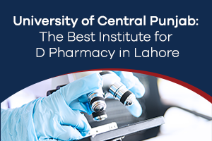 University of Central Punjab: The Best Institute for D Pharmacy in Lahore