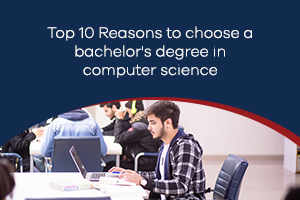 Top 10 Reasons to choose a bachelor’s degree in Computer Science